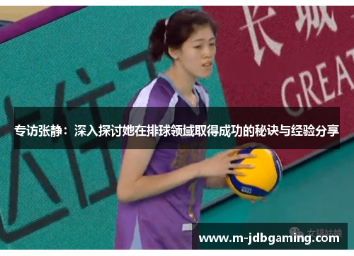 专访张静：深入探讨她在排球领域取得成功的秘诀与经验分享