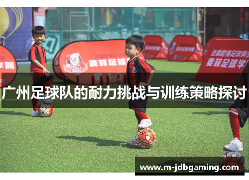 广州足球队的耐力挑战与训练策略探讨