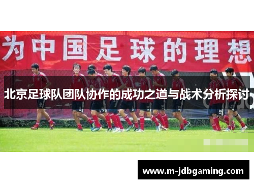 北京足球队团队协作的成功之道与战术分析探讨