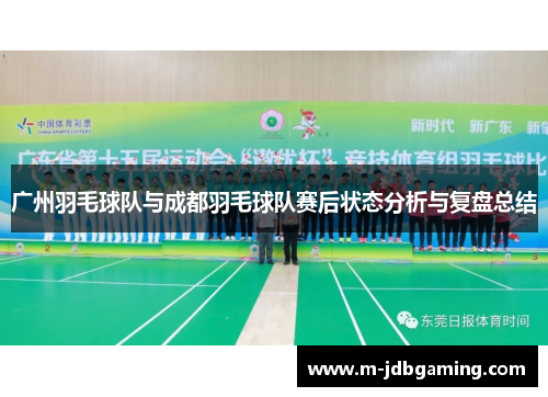 广州羽毛球队与成都羽毛球队赛后状态分析与复盘总结