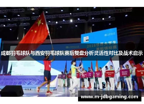 成都羽毛球队与西安羽毛球队赛后复盘分析灵活性对比及战术启示