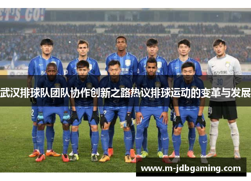 武汉排球队团队协作创新之路热议排球运动的变革与发展