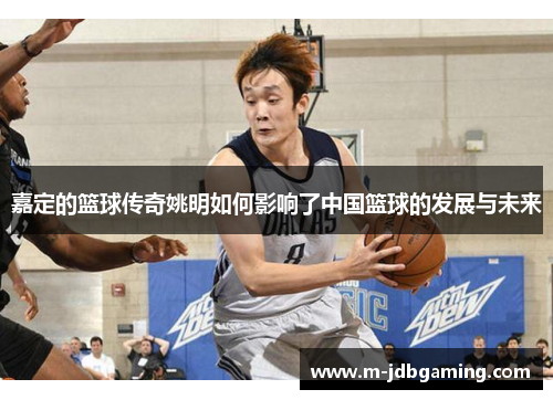 嘉定的篮球传奇姚明如何影响了中国篮球的发展与未来