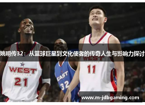 姚明传32：从篮球巨星到文化使者的传奇人生与影响力探讨