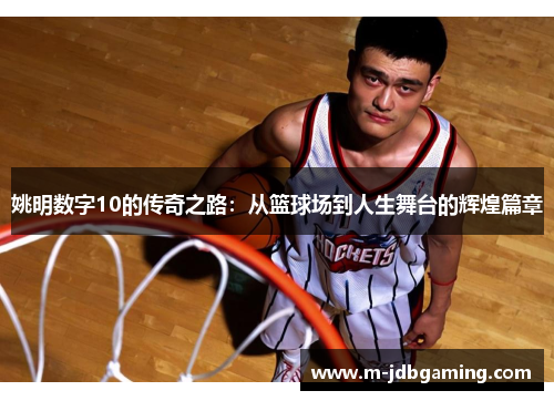 姚明数字10的传奇之路：从篮球场到人生舞台的辉煌篇章