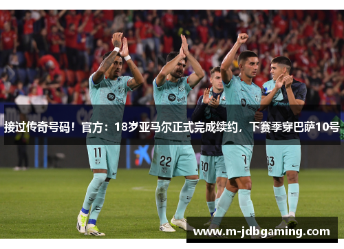 接过传奇号码！官方：18岁亚马尔正式完成续约，下赛季穿巴萨10号