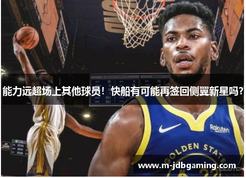 能力远超场上其他球员！快船有可能再签回侧翼新星吗？